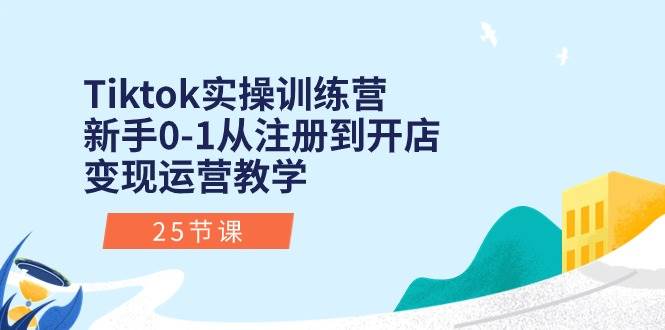 项目-Tiktok实操训练营：新手0-1从注册到开店变现运营教学（25节课）骑士资源网(1)