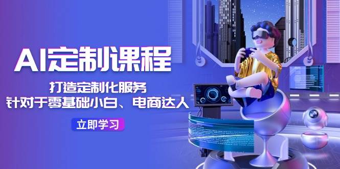 项目-AI-定制课程,打造 定制化服务(针对于零基础小白、电商达人)36节课骑士资源网(1) 项目-AI-定制课程,打造 定制化服务(针对于零基础小白、电商达人)36节课骑士资源网(1)