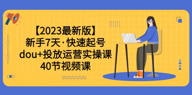 项目-【2023最新版】新手7天·快速起号：dou 投放运营实操课（40节视频课）骑士资源网(1)