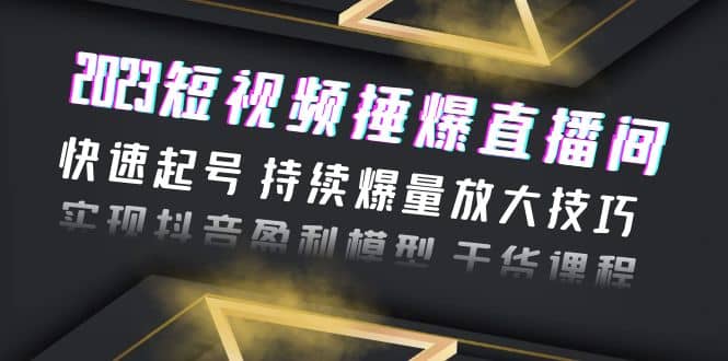 项目-2023短视频捶爆直播间：快速起号 持续爆量放大技巧 实现抖音盈利模型 干货骑士资源网(1)