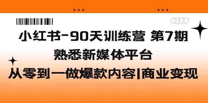 项目-小红书-90天训练营-第7期，熟悉新媒体平台|从零到一做爆款内容|商业变现骑士资源网(1)