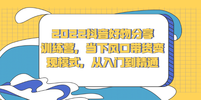 项目-2022抖音好物分享训练营，当下风口带货变现模式，从入门到精通骑士资源网(1)