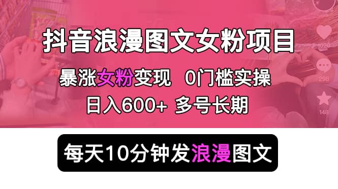 项目-抖音浪漫图文暴力涨女粉项目 简单0门槛 每天10分钟发图文 日入600 长期多号骑士资源网(1)