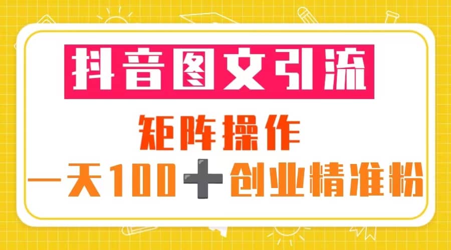 项目-抖音图文引流 矩阵操作 一天100 创业精准粉（5节视频课 素材模板）骑士资源网(1)