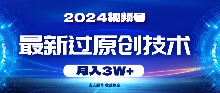 2024视频号最新过原创技术，当天起号，收益稳定，月入3W+