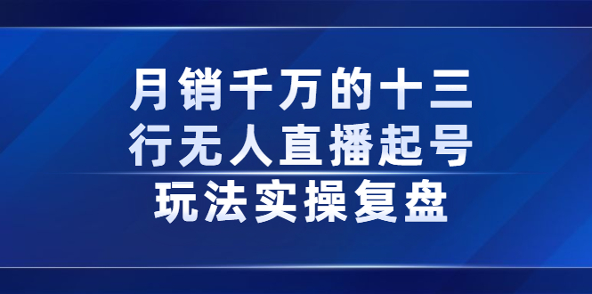 项目-月销千万的十三行无人直播起号玩法实操复盘分享骑士资源网(1)