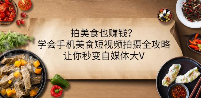 项目-拍美食也赚钱？学会手机美食短视频拍摄全攻略，让你秒变自媒体大V骑士资源网(1)