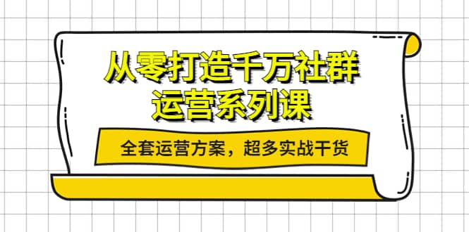 项目-从零打造千万社群-运营系列课：全套运营方案，超多实战干货骑士资源网(1)