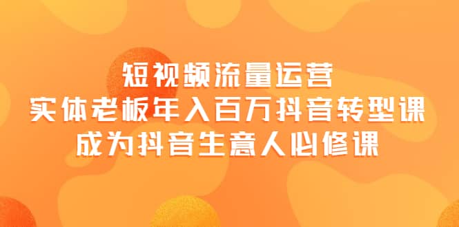 项目-短视频流量运营，实体老板年入百万-抖音转型课，成为抖音生意人的必修课骑士资源网(1)