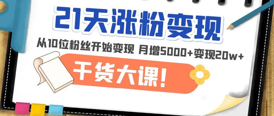 项目-21天精准涨粉变现干货大课：从10位粉丝开始变现 月增5000骑士资源网(1)