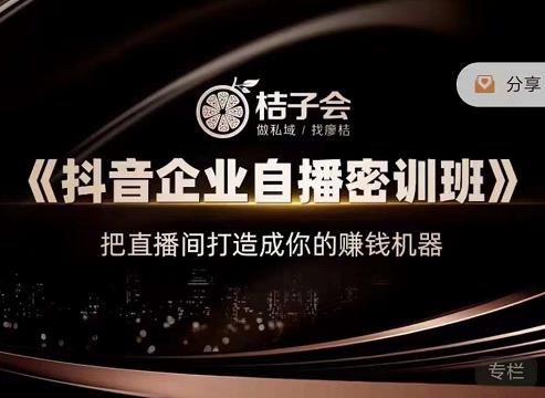 项目-桔子会《抖音企业自播密训班》，把直播间打造成你的赚钱机器骑士资源网(1)