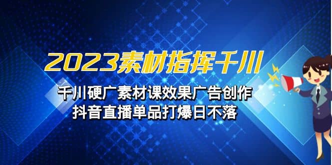 项目-2023素材 指挥千川，千川硬广素材课效果广告创作，抖音直播单品打爆日不落骑士资源网(1)