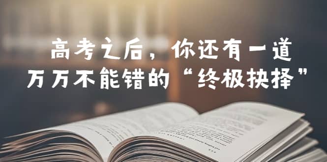 项目-某公众号付费文章——高考-之后，你还有一道万万不能错的“终极抉择”骑士资源网(1)