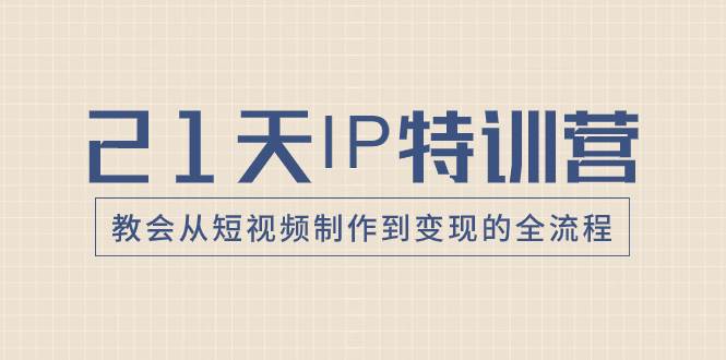 项目-21天IP特训营，教会从短视频制作到变现的全流程骑士资源网(1)