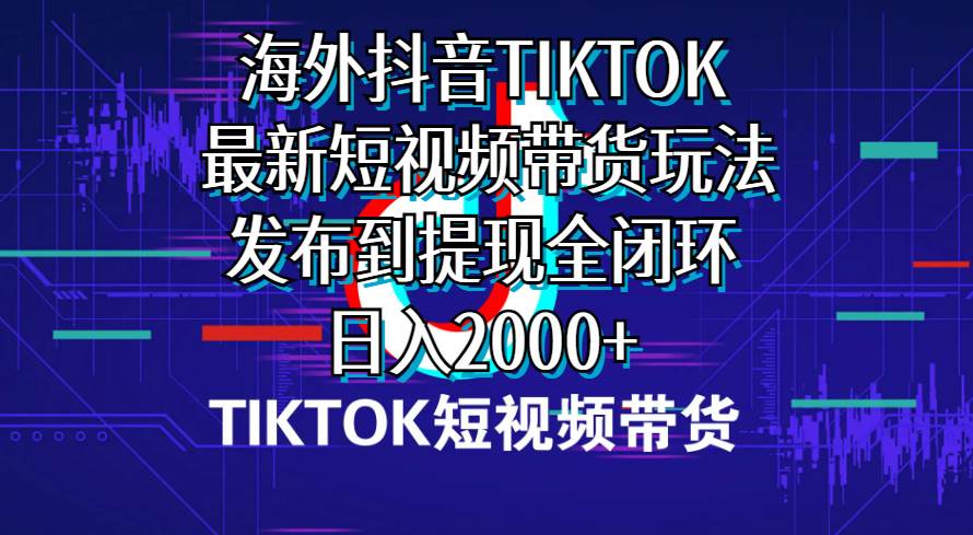 项目-海外短视频带货，最新短视频带货玩法发布到提现全闭环，日入2000+骑士资源网(1)