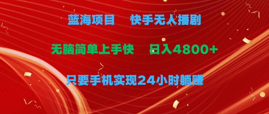 蓝海项目，快手无人播剧，一天收益4800+，手机也能实现24小时躺赚，无脑…