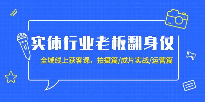 项目-实体行业老板翻身仗：全域-线上获客课，拍摄篇/成片实战/运营篇（20节课）骑士资源网(1)