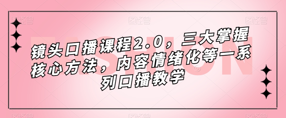 项目-镜头-口播课程2.0，三大掌握核心方法，内容情绪化等一系列口播教学骑士资源网(1)