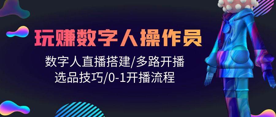 项目-人人都能玩赚数字人操作员 数字人直播搭建/多路开播/选品技巧/0-1开播流程骑士资源网(1)