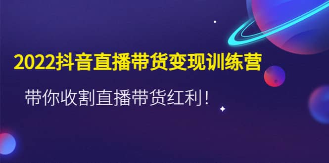 项目-2022抖音直播带货变现训练营，带你收割直播带货红利骑士资源网(1)