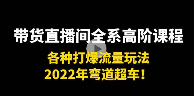 项目-带货直播间全系高阶课程：各种打爆流量玩法，2022年弯道超车骑士资源网(1)