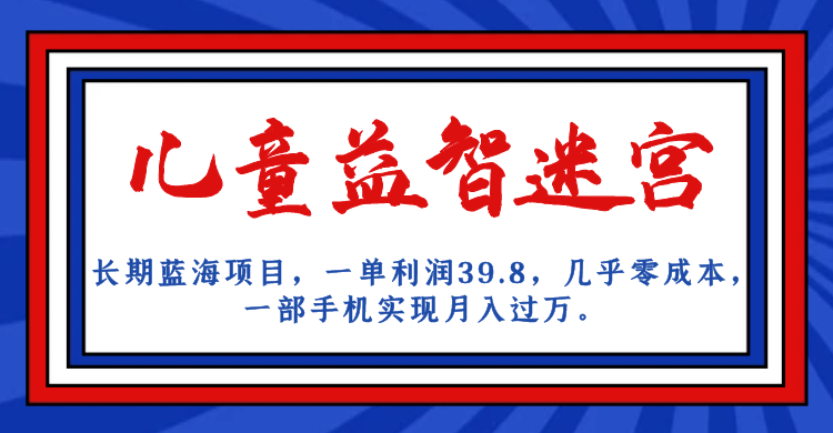 项目-长期蓝海项目 儿童益智迷宫 一单利润39.8 几乎零成本 一部手机实现月入过万骑士资源网(1)