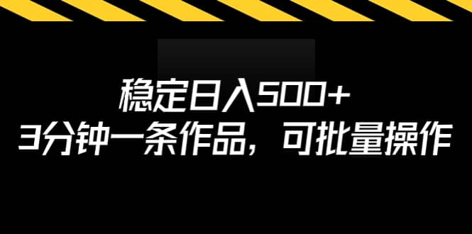 变现途径稳定日入500 ，3分钟一条作品，可批量操作