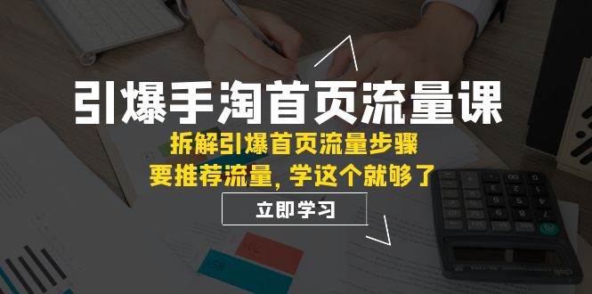 项目-引爆流量-手淘首页流量课：拆解引爆首页流量步骤，要推荐流量，学这个就够了骑士资源网(1)