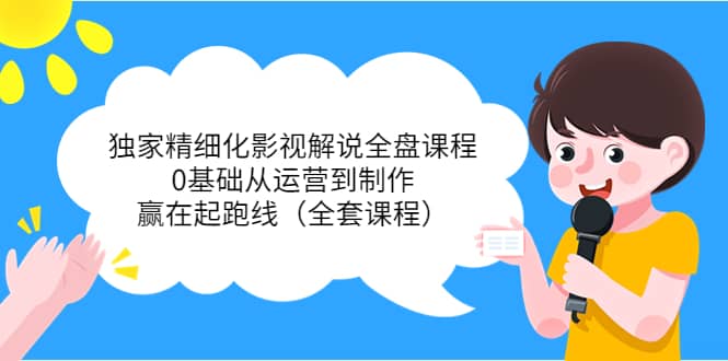 项目-独家精细化影视解说全盘课程，0基础从运营到制作，赢在起跑线（全套课程）骑士资源网(1)