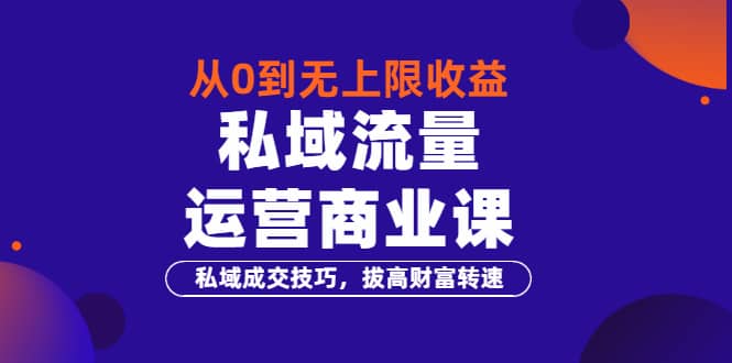 项目-从0到无上限收益的《私域流量运营商业课》私域成交技巧，拔高财富转速骑士资源网(1)