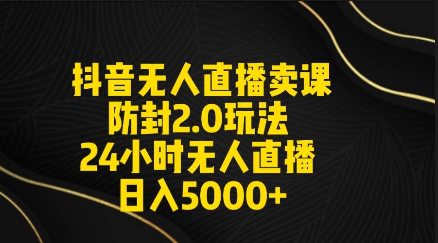 项目-抖音无人直播卖课防封2.0玩法 打造日不落直播间 日入5000+附直播素材+音频骑士资源网(1)