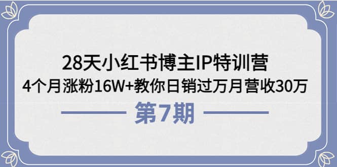 项目-28天小红书博主IP特训营《第6 7期》4个月涨粉16W 教你日销过万月营收30万骑士资源网(1)