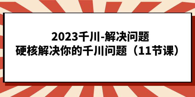 项目-2023千川-解决问题，硬核解决你的千川问题（11节课）骑士资源网(1)