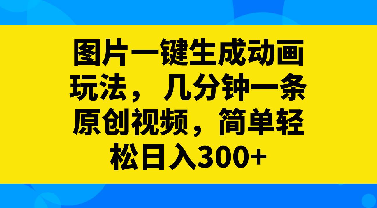 项目-图片一键生成动画玩法，几分钟一条原创视频，简单轻松日入300骑士资源网(1)