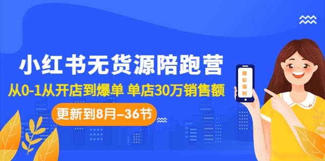 项目-小红书无货源陪跑营：从0-1从开店到爆单 单店30万销售额（更至8月-36节课）骑士资源网(1)