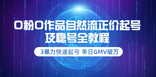 项目-0粉0作品自然流正价起号及稳号全教程：3暴力快速起号 单日GMV破万-价值2980骑士资源网(1)