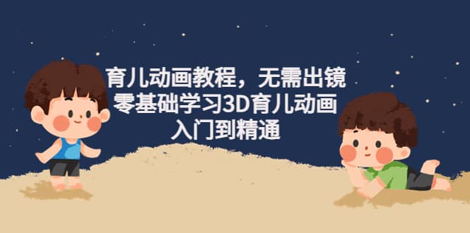 项目-育儿动画教程，无需出镜，零基础学习3D育儿动画，入门到精通骑士资源网(1)