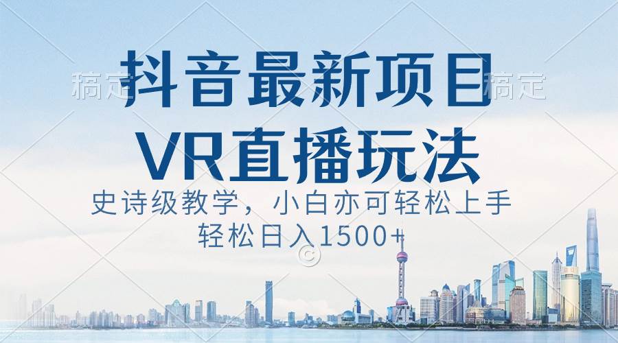 项目-抖音最新VR直播玩法，史诗级教学，小白也可轻松上手，轻松日入1500骑士资源网(1)