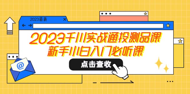 项目-2023千川实战通投测品课，新手小白入门必听课骑士资源网(1)