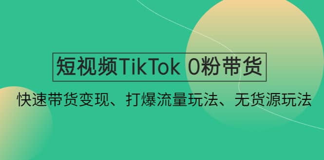 项目-短视频TikTok 0粉带货：快速带货变现、打爆流量玩法、无货源玩法骑士资源网(1)