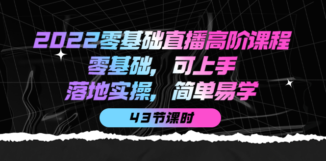 项目-2022零基础直播高阶课程：零基础，可上手，落地实操，简单易学（43节课）骑士资源网(1)