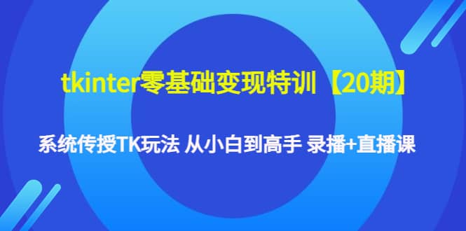 项目-tkinter零基础变现特训【20期】系统传授TK玩法 从小白到高手 录播 直播课骑士资源网(1)