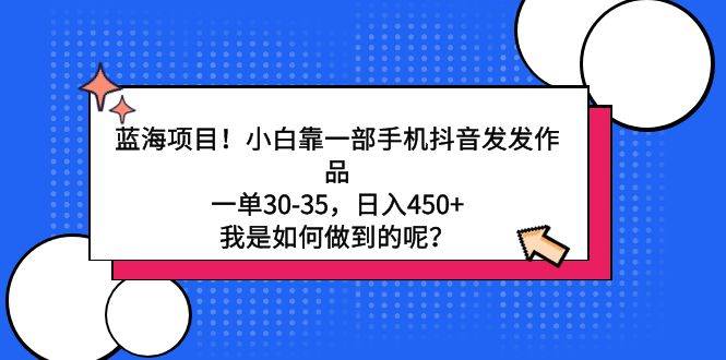 项目-蓝海项目！小白靠一部手机抖音发发作品，一单30-35，日入450+，我是如何&#8230;骑士资源网(1)