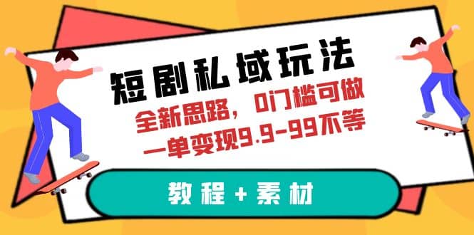 项目-短剧私域玩法，全新思路，0门槛可做，一单变现9.9-99不等（教程 素材）骑士资源网(1)