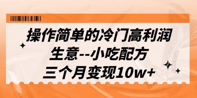 项目-操作简单的冷门高利润生意&#8211;小吃配方，三个月变现10w （教程 配方资料）骑士资源网(1)