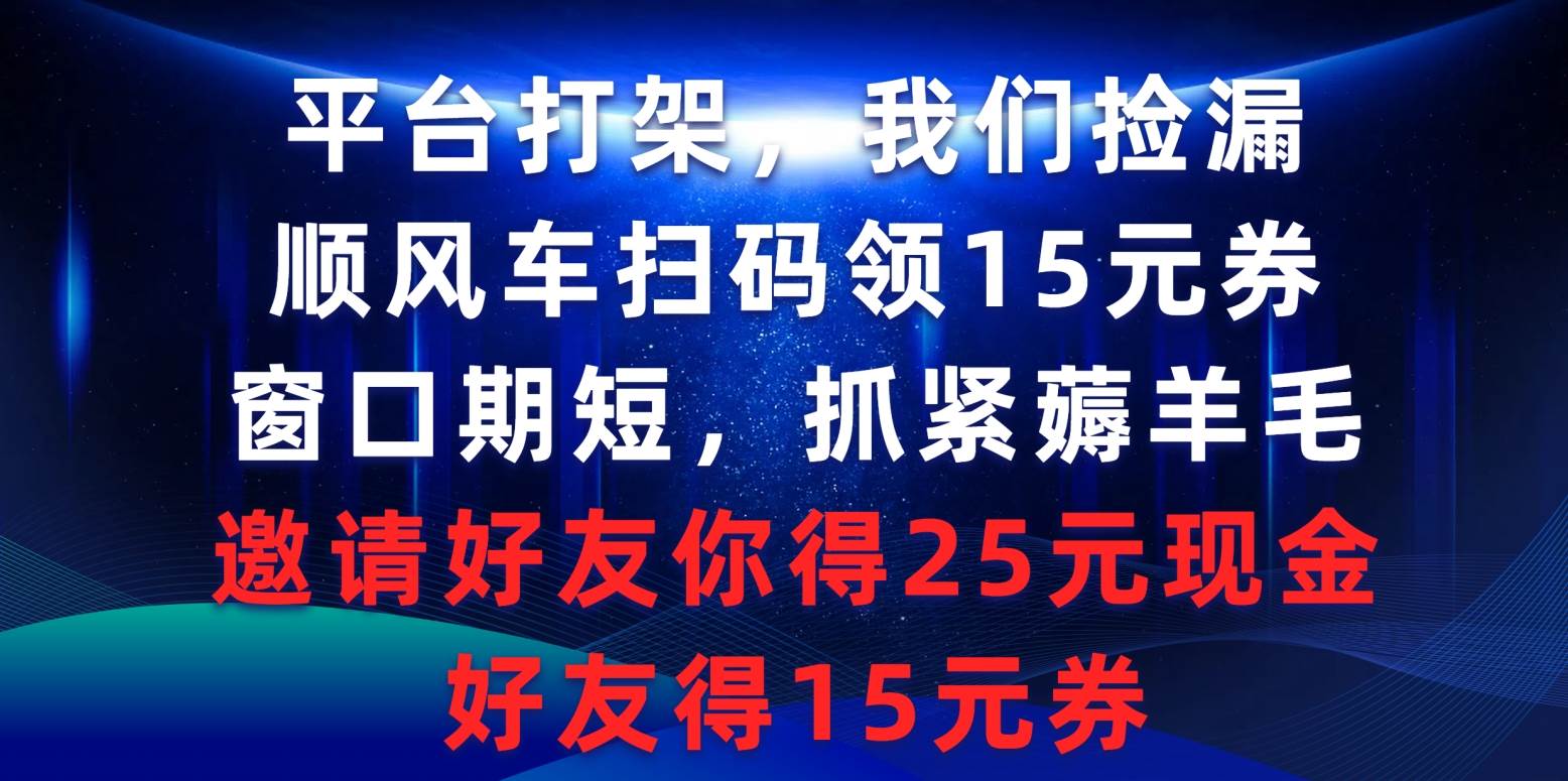 项目-平台打架我们捡漏，顺风车扫码领15元券，窗口期短抓紧薅羊毛，邀请好友&#8230;骑士资源网(1)