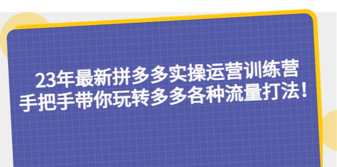 项目-23年最新拼多多实操运营训练营：手把手带你玩转多多各种流量打法！骑士资源网(1)