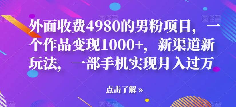 项目-外面收费4980的男粉项目，一个作品变现1000 ，新渠道新玩法，一部手机实现月入过万【揭秘】骑士资源网(1)