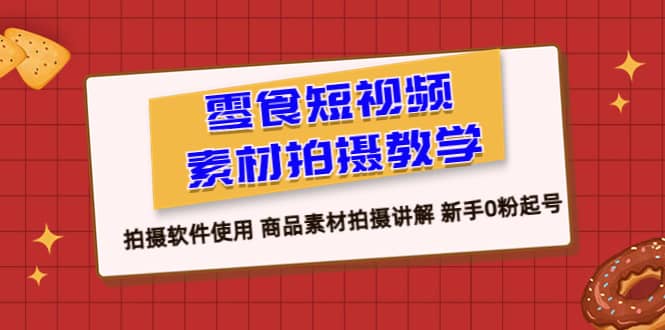 项目-零食 短视频素材拍摄教学，拍摄软件使用 商品素材拍摄讲解 新手0粉起号骑士资源网(1)