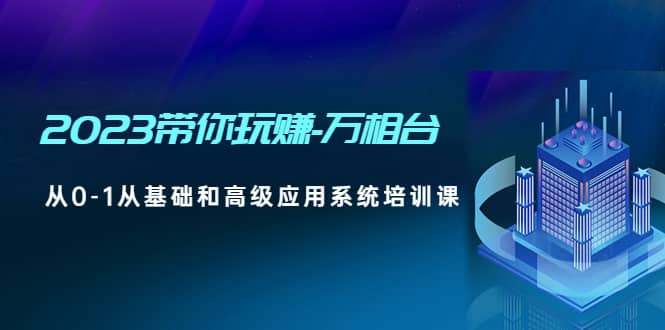 项目-2023带你玩赚-万相台，从0-1从基础和高级应用系统培训课骑士资源网(1)